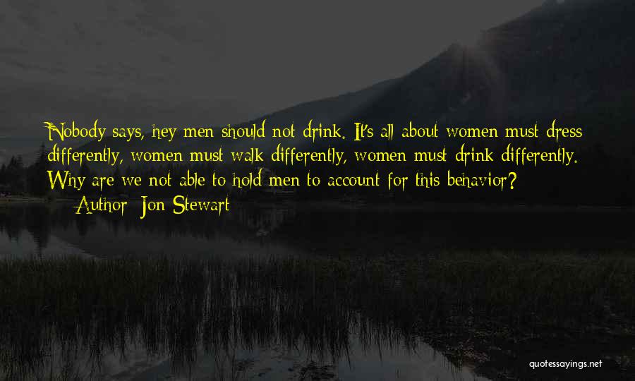 Jon Stewart Quotes: Nobody Says, Hey Men Should Not Drink. It's All About Women Must Dress Differently, Women Must Walk Differently, Women Must