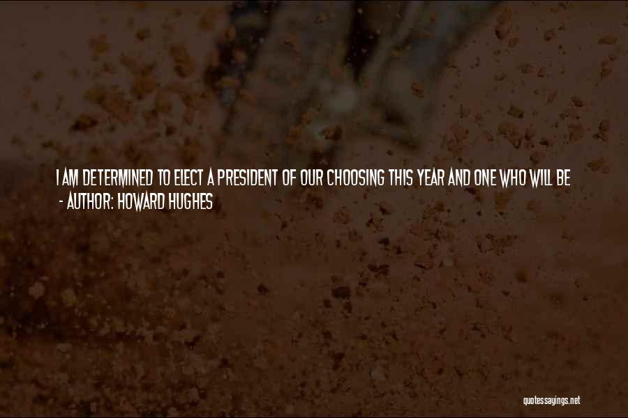Howard Hughes Quotes: I Am Determined To Elect A President Of Our Choosing This Year And One Who Will Be Deeply Indebted, And