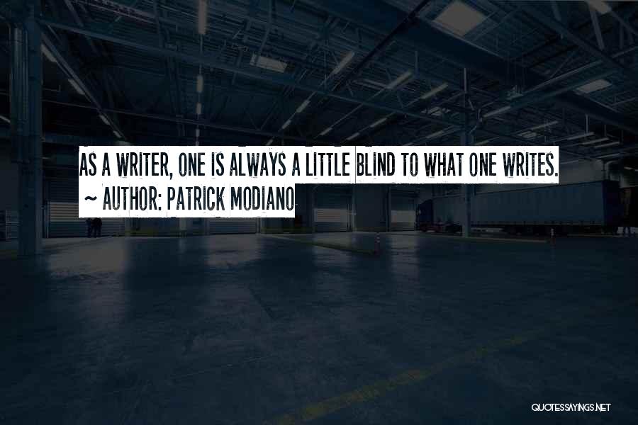 Patrick Modiano Quotes: As A Writer, One Is Always A Little Blind To What One Writes.