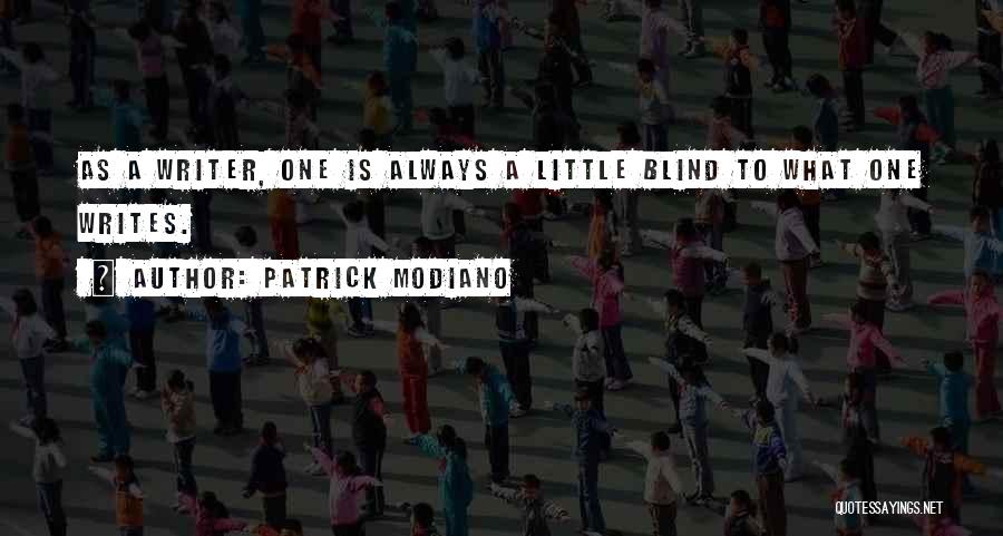 Patrick Modiano Quotes: As A Writer, One Is Always A Little Blind To What One Writes.