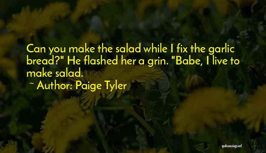 Paige Tyler Quotes: Can You Make The Salad While I Fix The Garlic Bread? He Flashed Her A Grin. Babe, I Live To