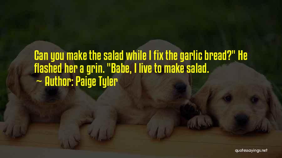 Paige Tyler Quotes: Can You Make The Salad While I Fix The Garlic Bread? He Flashed Her A Grin. Babe, I Live To
