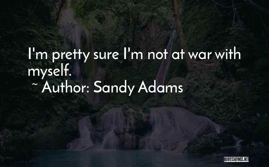 Sandy Adams Quotes: I'm Pretty Sure I'm Not At War With Myself.