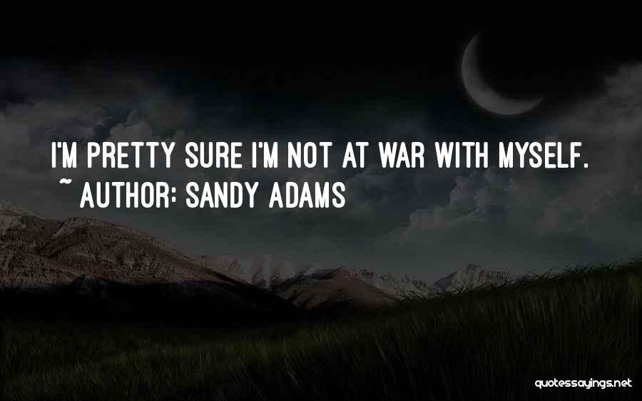 Sandy Adams Quotes: I'm Pretty Sure I'm Not At War With Myself.