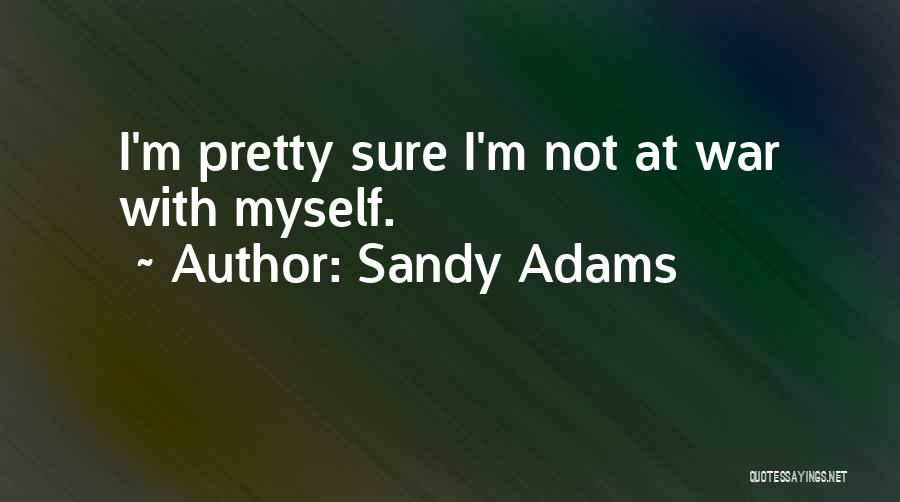 Sandy Adams Quotes: I'm Pretty Sure I'm Not At War With Myself.