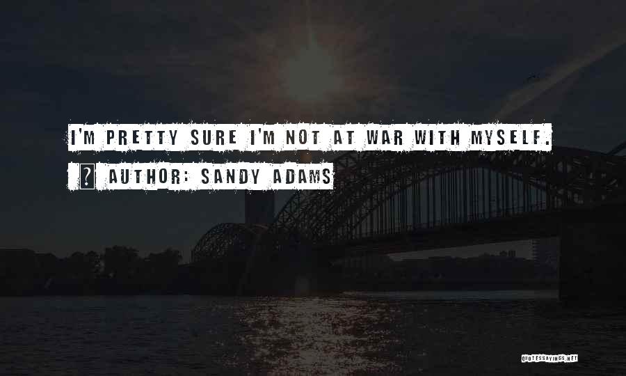 Sandy Adams Quotes: I'm Pretty Sure I'm Not At War With Myself.