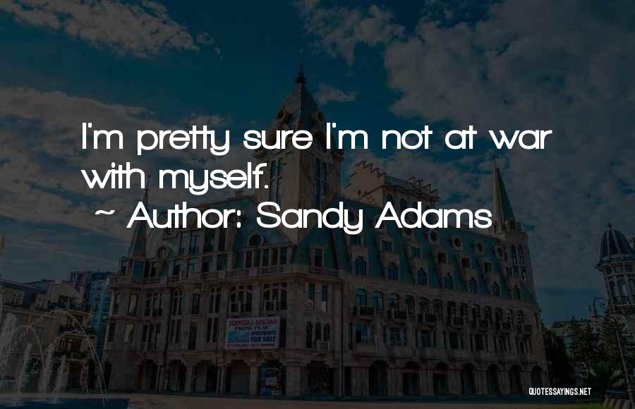 Sandy Adams Quotes: I'm Pretty Sure I'm Not At War With Myself.