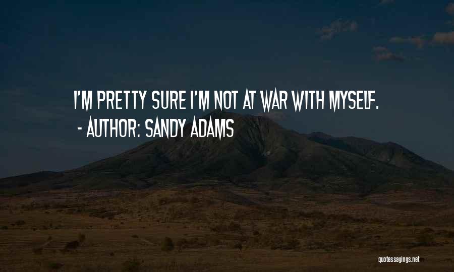 Sandy Adams Quotes: I'm Pretty Sure I'm Not At War With Myself.