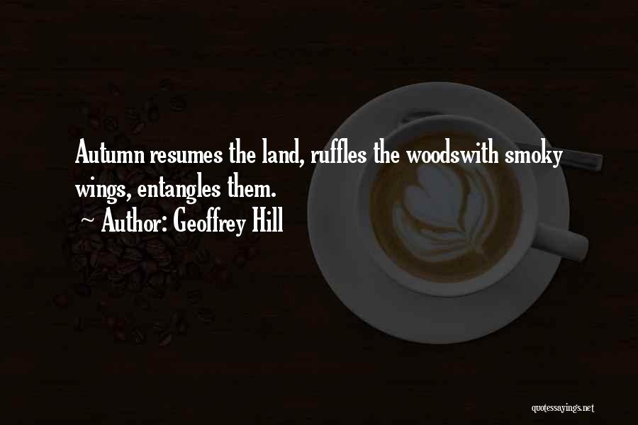 Geoffrey Hill Quotes: Autumn Resumes The Land, Ruffles The Woodswith Smoky Wings, Entangles Them.