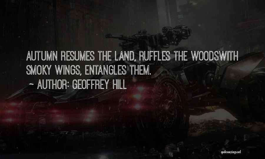 Geoffrey Hill Quotes: Autumn Resumes The Land, Ruffles The Woodswith Smoky Wings, Entangles Them.