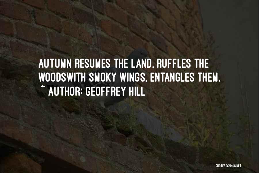 Geoffrey Hill Quotes: Autumn Resumes The Land, Ruffles The Woodswith Smoky Wings, Entangles Them.