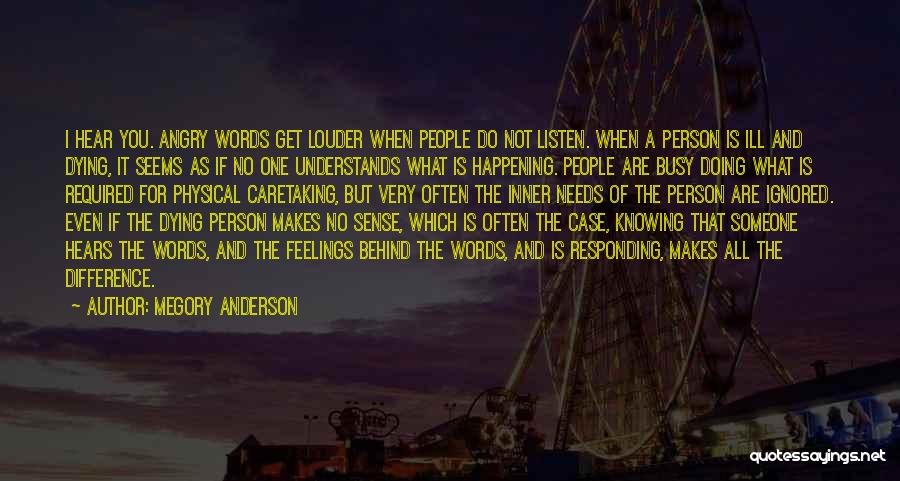 Megory Anderson Quotes: I Hear You. Angry Words Get Louder When People Do Not Listen. When A Person Is Ill And Dying, It