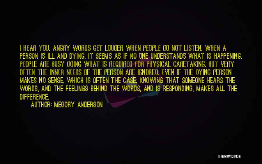 Megory Anderson Quotes: I Hear You. Angry Words Get Louder When People Do Not Listen. When A Person Is Ill And Dying, It