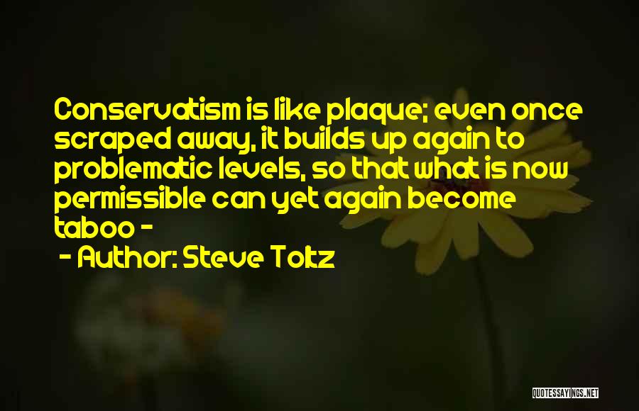 Steve Toltz Quotes: Conservatism Is Like Plaque; Even Once Scraped Away, It Builds Up Again To Problematic Levels, So That What Is Now