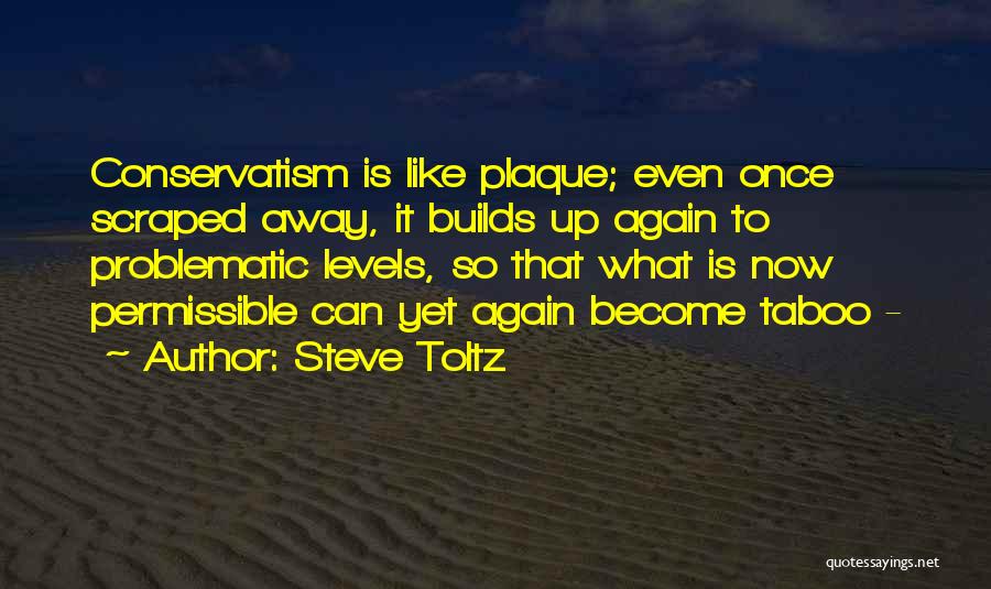 Steve Toltz Quotes: Conservatism Is Like Plaque; Even Once Scraped Away, It Builds Up Again To Problematic Levels, So That What Is Now