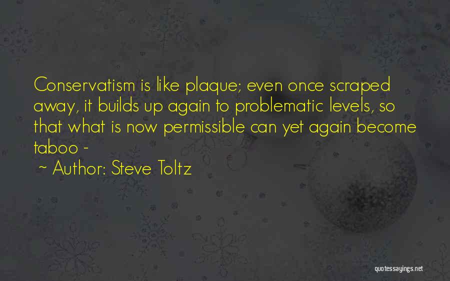Steve Toltz Quotes: Conservatism Is Like Plaque; Even Once Scraped Away, It Builds Up Again To Problematic Levels, So That What Is Now