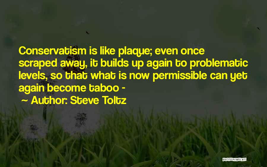 Steve Toltz Quotes: Conservatism Is Like Plaque; Even Once Scraped Away, It Builds Up Again To Problematic Levels, So That What Is Now