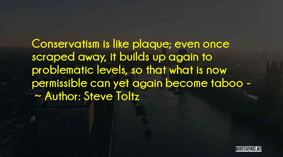 Steve Toltz Quotes: Conservatism Is Like Plaque; Even Once Scraped Away, It Builds Up Again To Problematic Levels, So That What Is Now
