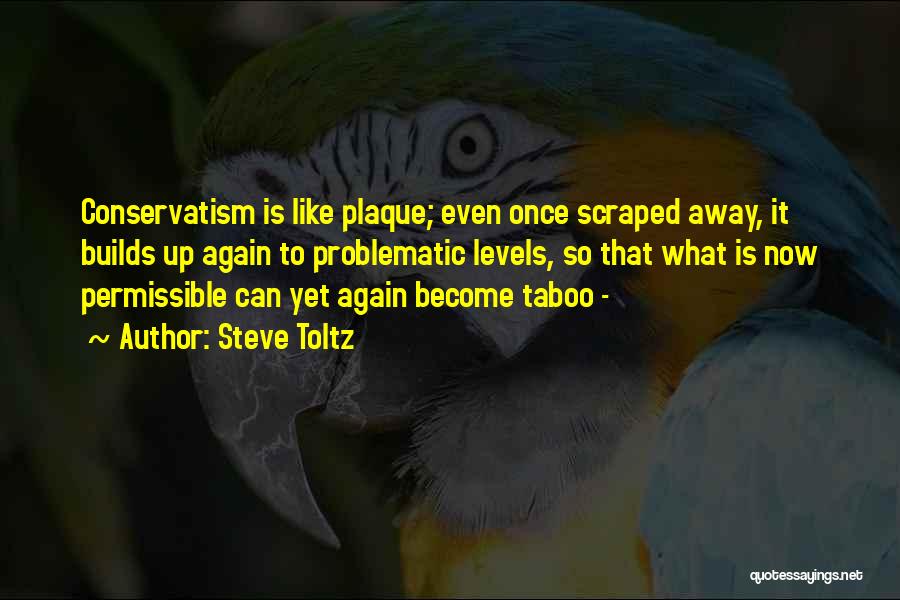 Steve Toltz Quotes: Conservatism Is Like Plaque; Even Once Scraped Away, It Builds Up Again To Problematic Levels, So That What Is Now