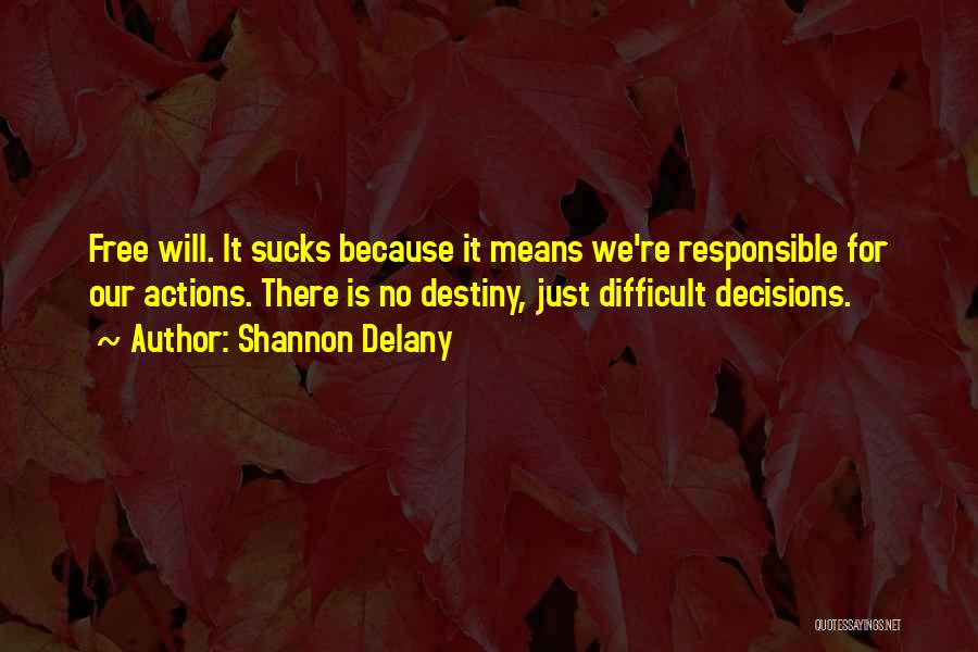 Shannon Delany Quotes: Free Will. It Sucks Because It Means We're Responsible For Our Actions. There Is No Destiny, Just Difficult Decisions.