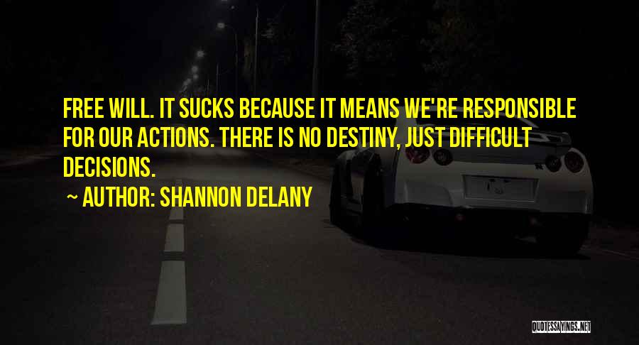 Shannon Delany Quotes: Free Will. It Sucks Because It Means We're Responsible For Our Actions. There Is No Destiny, Just Difficult Decisions.