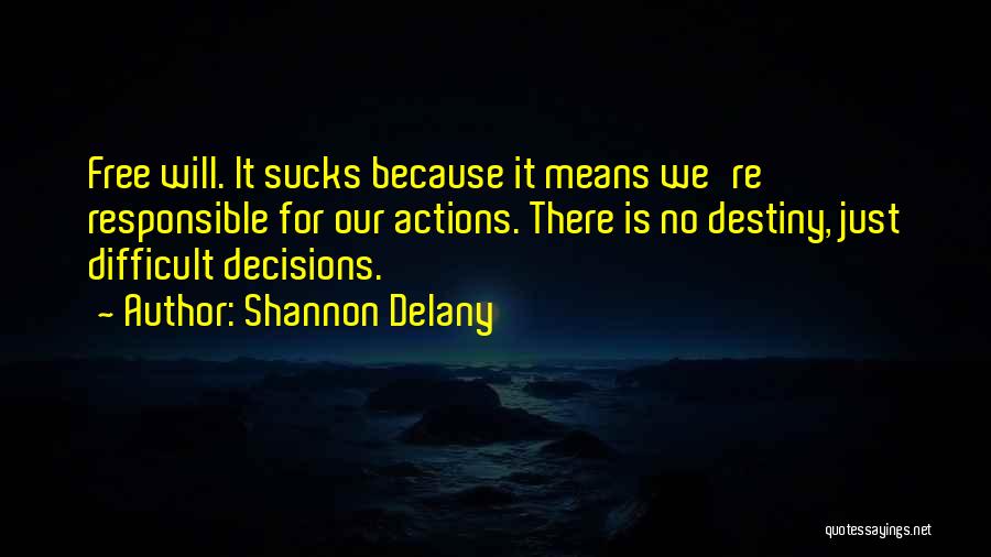 Shannon Delany Quotes: Free Will. It Sucks Because It Means We're Responsible For Our Actions. There Is No Destiny, Just Difficult Decisions.