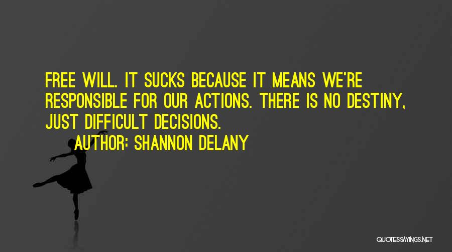 Shannon Delany Quotes: Free Will. It Sucks Because It Means We're Responsible For Our Actions. There Is No Destiny, Just Difficult Decisions.
