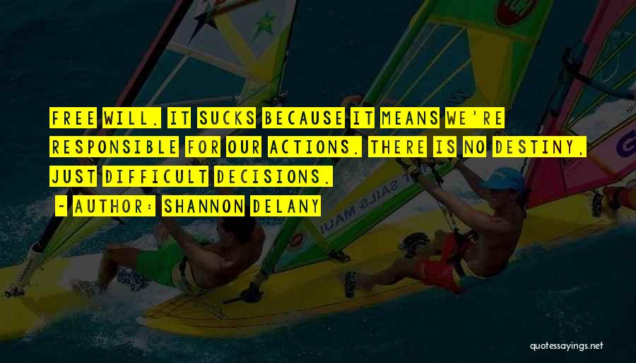 Shannon Delany Quotes: Free Will. It Sucks Because It Means We're Responsible For Our Actions. There Is No Destiny, Just Difficult Decisions.