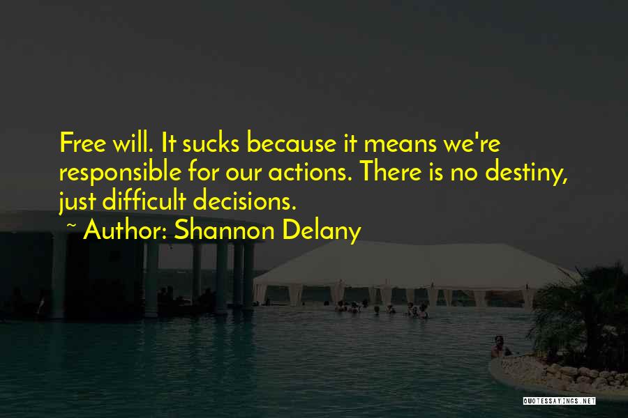 Shannon Delany Quotes: Free Will. It Sucks Because It Means We're Responsible For Our Actions. There Is No Destiny, Just Difficult Decisions.
