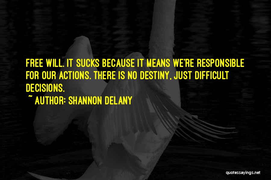 Shannon Delany Quotes: Free Will. It Sucks Because It Means We're Responsible For Our Actions. There Is No Destiny, Just Difficult Decisions.