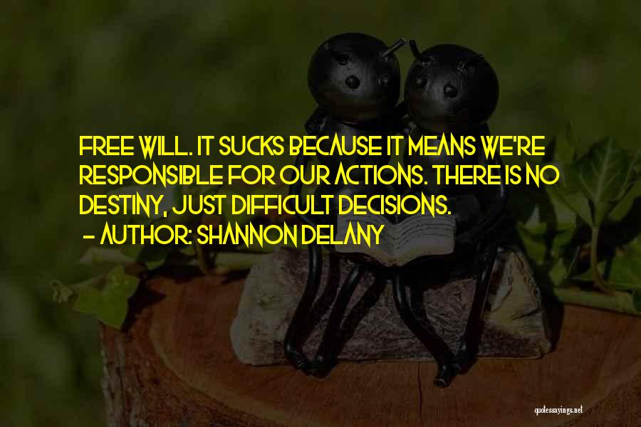Shannon Delany Quotes: Free Will. It Sucks Because It Means We're Responsible For Our Actions. There Is No Destiny, Just Difficult Decisions.