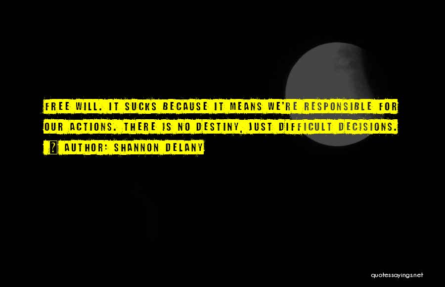 Shannon Delany Quotes: Free Will. It Sucks Because It Means We're Responsible For Our Actions. There Is No Destiny, Just Difficult Decisions.