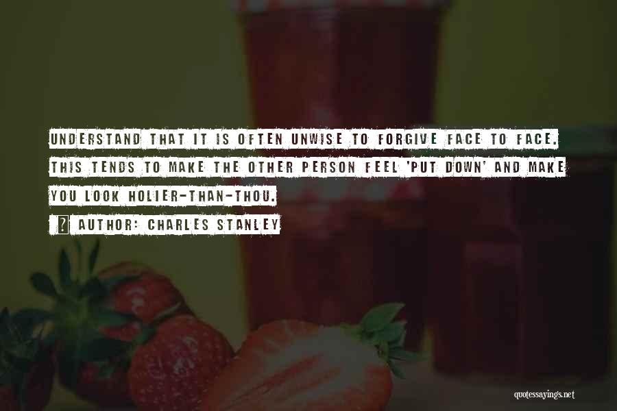 Charles Stanley Quotes: Understand That It Is Often Unwise To Forgive Face To Face. This Tends To Make The Other Person Feel 'put