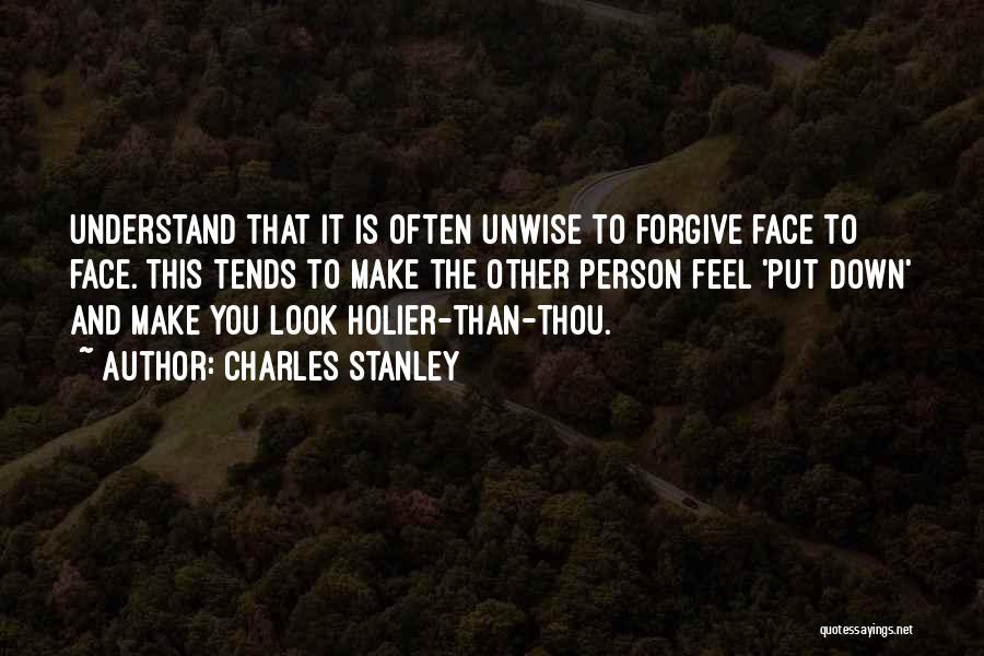 Charles Stanley Quotes: Understand That It Is Often Unwise To Forgive Face To Face. This Tends To Make The Other Person Feel 'put