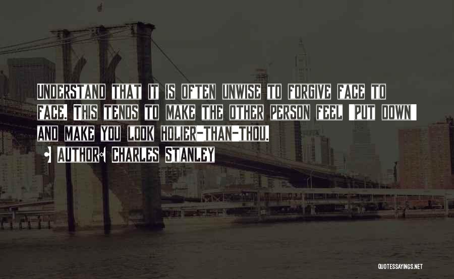 Charles Stanley Quotes: Understand That It Is Often Unwise To Forgive Face To Face. This Tends To Make The Other Person Feel 'put