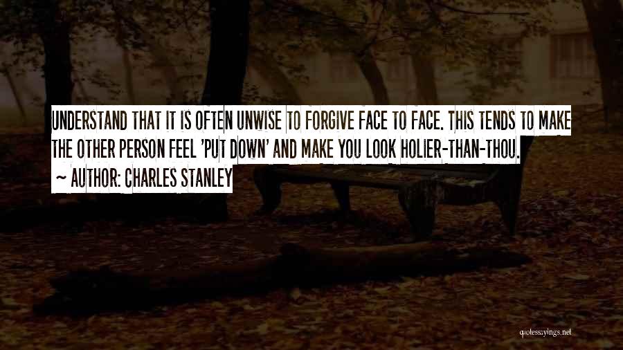 Charles Stanley Quotes: Understand That It Is Often Unwise To Forgive Face To Face. This Tends To Make The Other Person Feel 'put
