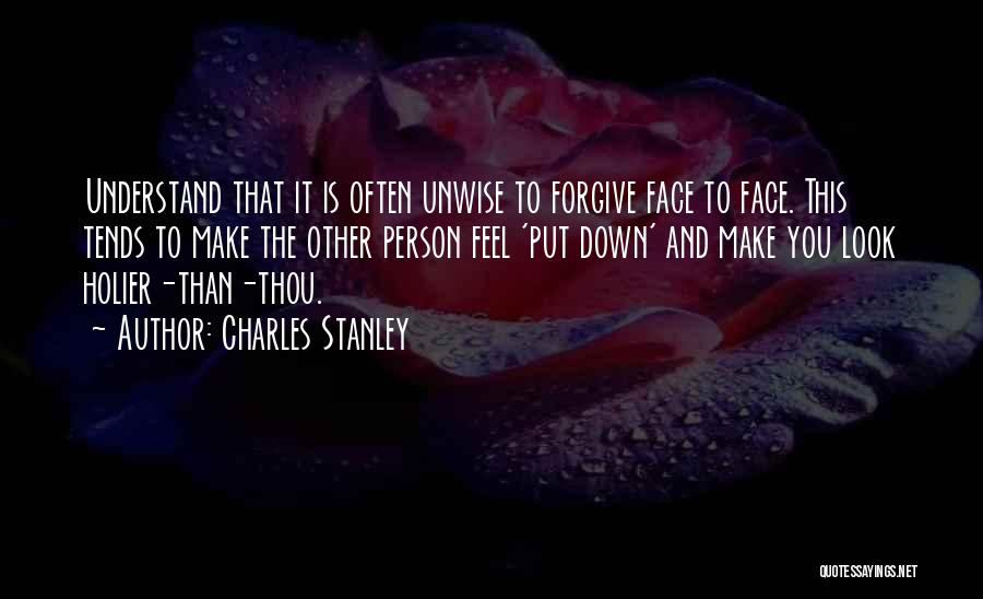 Charles Stanley Quotes: Understand That It Is Often Unwise To Forgive Face To Face. This Tends To Make The Other Person Feel 'put