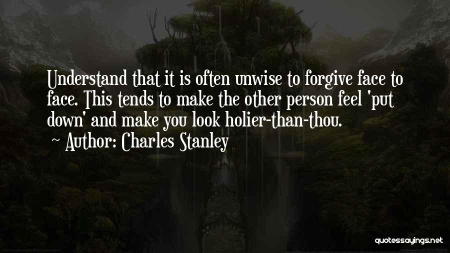 Charles Stanley Quotes: Understand That It Is Often Unwise To Forgive Face To Face. This Tends To Make The Other Person Feel 'put