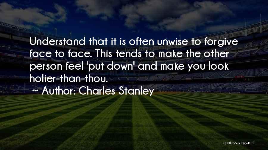 Charles Stanley Quotes: Understand That It Is Often Unwise To Forgive Face To Face. This Tends To Make The Other Person Feel 'put