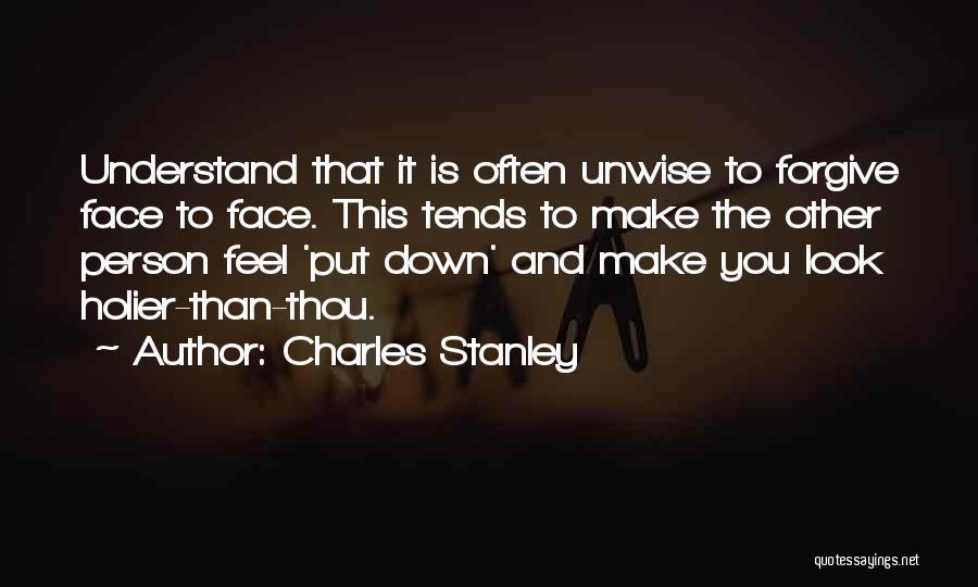 Charles Stanley Quotes: Understand That It Is Often Unwise To Forgive Face To Face. This Tends To Make The Other Person Feel 'put