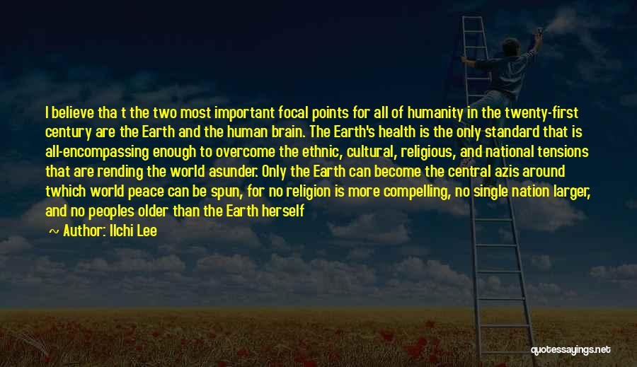 Ilchi Lee Quotes: I Believe Tha T The Two Most Important Focal Points For All Of Humanity In The Twenty-first Century Are The