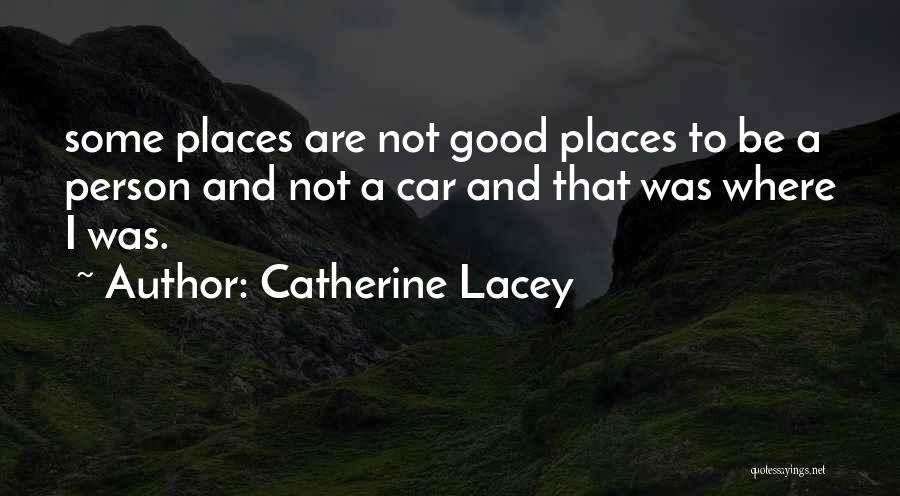 Catherine Lacey Quotes: Some Places Are Not Good Places To Be A Person And Not A Car And That Was Where I Was.