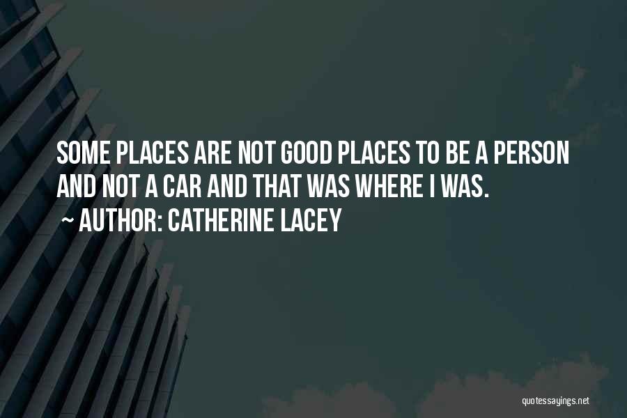 Catherine Lacey Quotes: Some Places Are Not Good Places To Be A Person And Not A Car And That Was Where I Was.