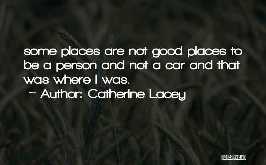 Catherine Lacey Quotes: Some Places Are Not Good Places To Be A Person And Not A Car And That Was Where I Was.