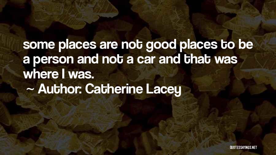 Catherine Lacey Quotes: Some Places Are Not Good Places To Be A Person And Not A Car And That Was Where I Was.