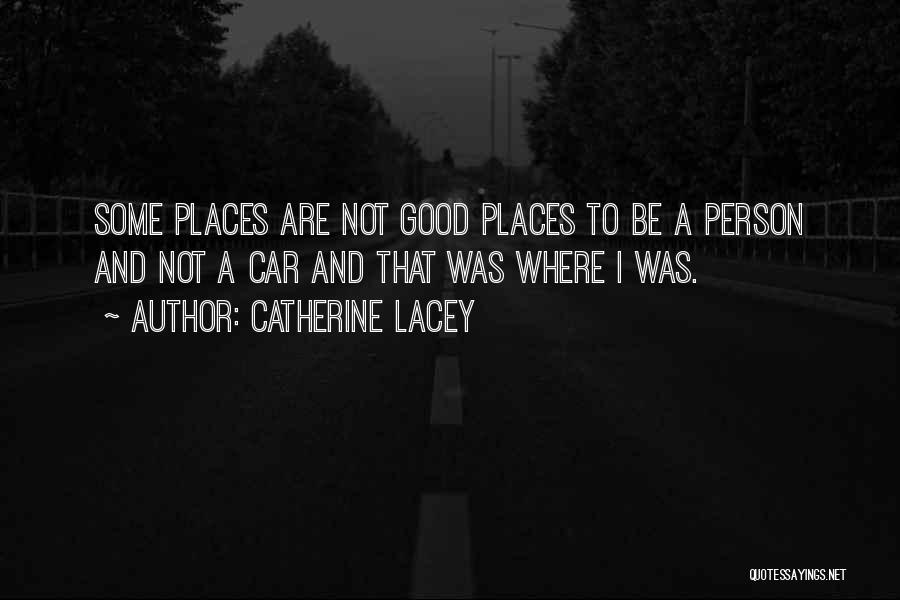 Catherine Lacey Quotes: Some Places Are Not Good Places To Be A Person And Not A Car And That Was Where I Was.