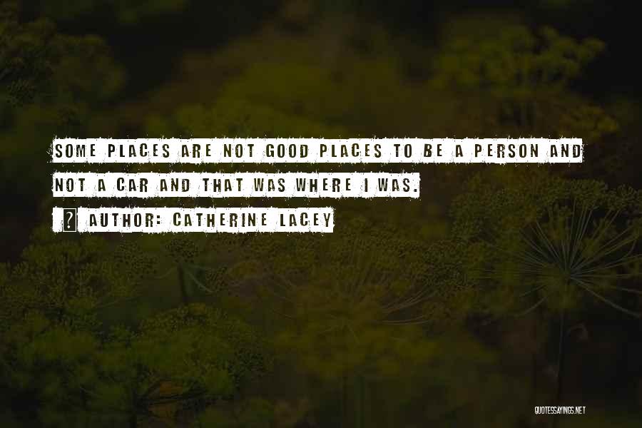 Catherine Lacey Quotes: Some Places Are Not Good Places To Be A Person And Not A Car And That Was Where I Was.