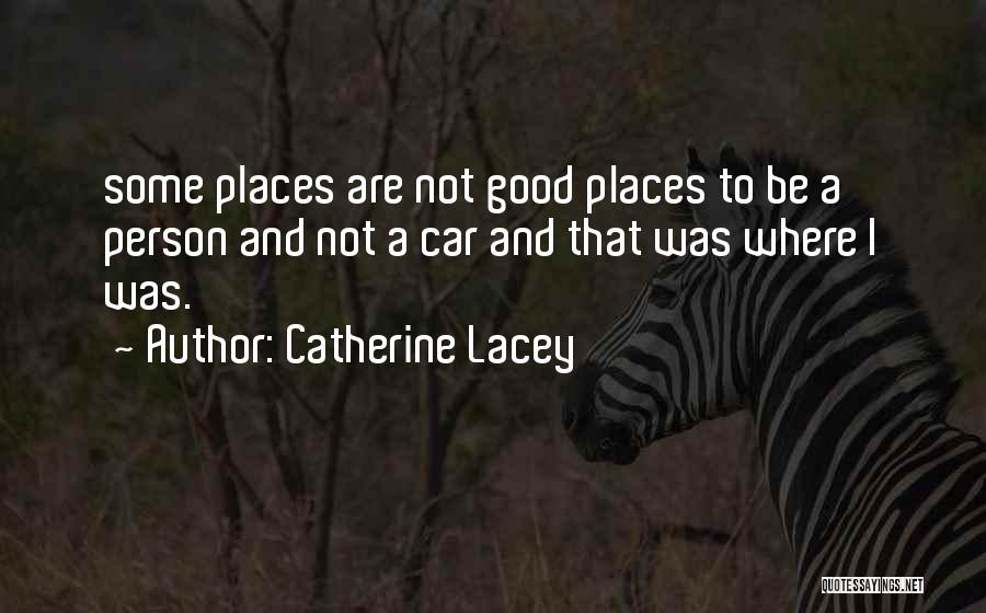 Catherine Lacey Quotes: Some Places Are Not Good Places To Be A Person And Not A Car And That Was Where I Was.