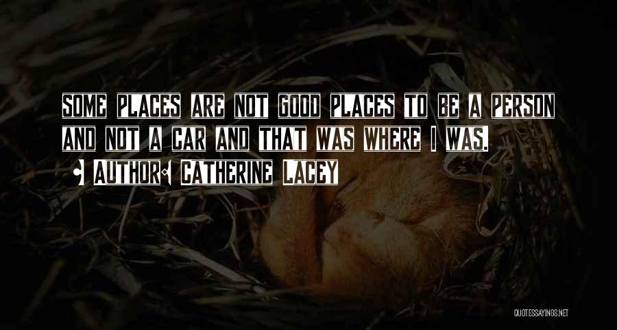 Catherine Lacey Quotes: Some Places Are Not Good Places To Be A Person And Not A Car And That Was Where I Was.