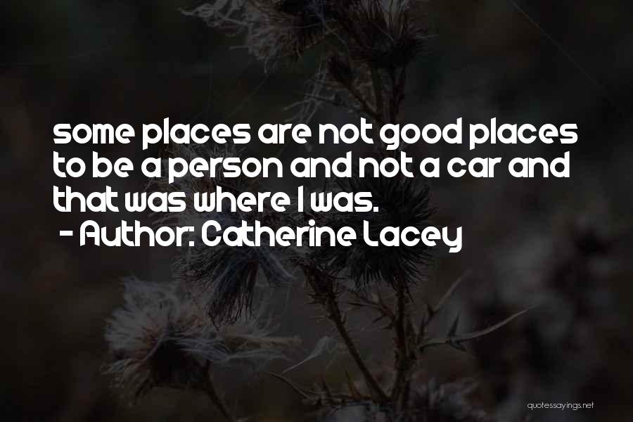 Catherine Lacey Quotes: Some Places Are Not Good Places To Be A Person And Not A Car And That Was Where I Was.